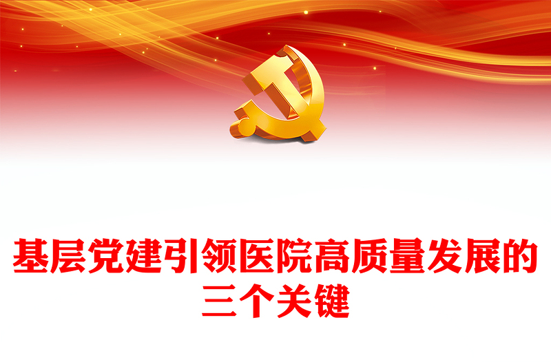 精品基层党建引领医院高质量发展的三个关键PPT精美简洁医疗系统党建党课课件(讲稿)