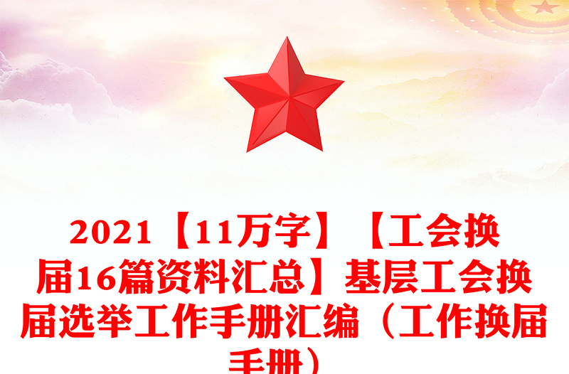 优质【11万字】【工会换届16篇资料汇总】基层工会换届选举工作手册汇编(工作换届手册)