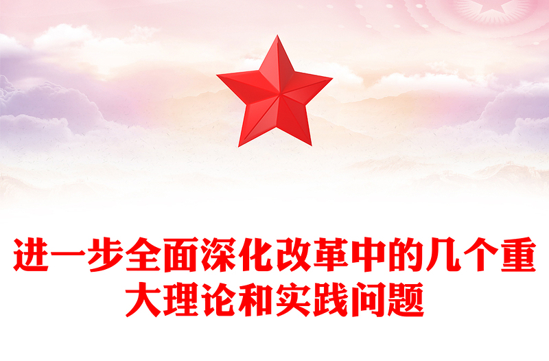 全新进一步全面深化改革中的几个重大理论和实践问题PPT党课课件(讲稿)