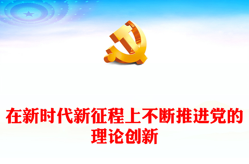 优质在新时代新征程上不断推进党的理论创新ppt红色大气学习习近平新时代中国特色社会主义思想基层组织党政党建党课课件(讲稿)