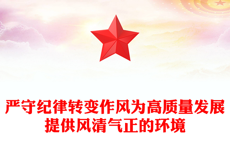 全新严守纪律转变作风PPT为高质量发展提供风清气正的环境微党课(讲稿)