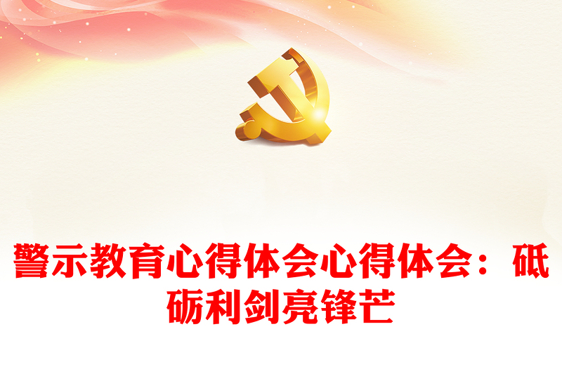 精品警示教育心得体会心得体会:砥砺利剑亮锋芒
