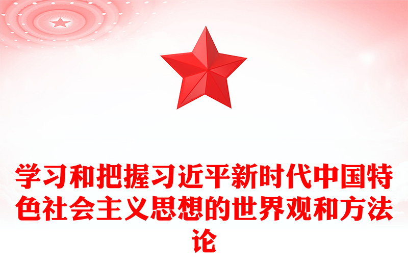 优质学习和把握习近平新时代中国特色社会主义思想的世界观和方法论PPT红色精美风党员干部学习教育专题党课党建课件(讲稿)