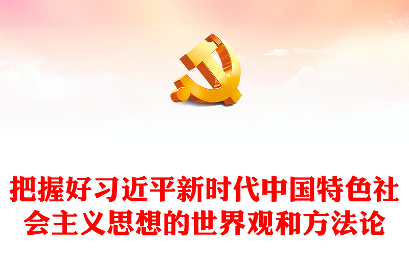通用认真领会习近平新时代中国特色社会主义思想的世界观和方法论ppt大气经典习近平思想专题党课(讲稿)