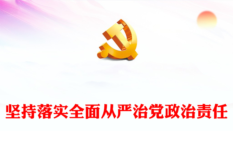 实用毫不动摇的落实全面从严治党政治责任ppt红色党建学习贯彻习近平从严治党党建思想微党课(讲稿)