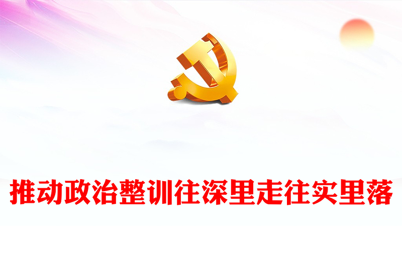 全新积极推动政治整训往深里走往实里落PPT党政风坚定不移推进军队政治整训课件(讲稿)