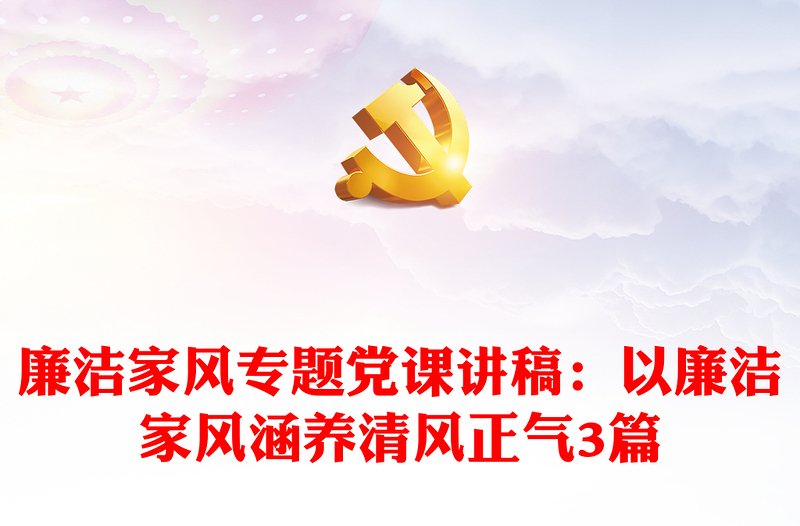 优秀廉洁家风专题党课讲稿:以廉洁家风涵养清风正气3篇