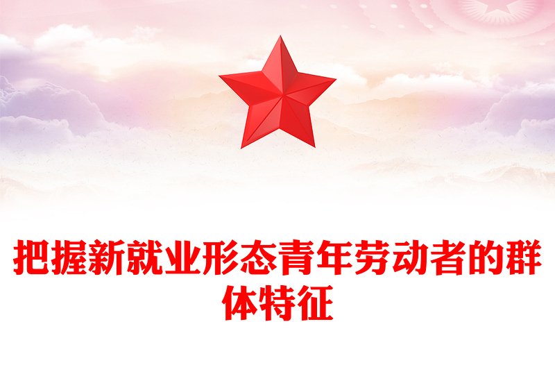 优质把握新就业形态青年劳动者的群体特征PPT大气精美风党员干部学习教育专题党课课件(讲稿)