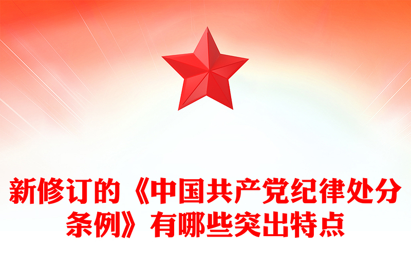 优质《中国共产党纪律处分条例》PPT红色精美新修订的《条例》突出特点课件(讲稿)