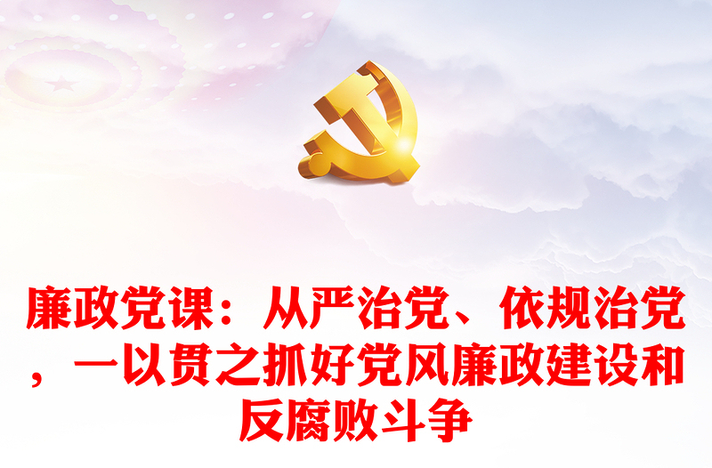 优秀廉政党课:从严治党、依规治党,一以贯之抓好党风廉政建设和反腐败斗争