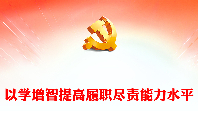 优质以学增智提高履职尽责能力水平PPT红色党建风学习贯彻新时代中国特色社会主义思想主题教育专题党课课件模板(讲稿)