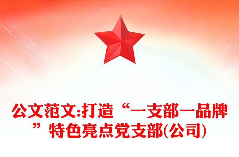 精品公文范文:打造“一支部一品牌”特色亮点党支部(公司)
