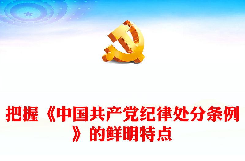 精选党纪学习教育PPT把握《中国共产党纪律处分条例》的鲜明特点党课课件(讲稿)