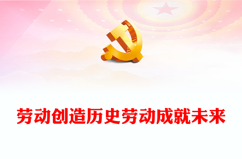 优质劳动创造历史劳动成就未来PPT简约大气风弘扬劳动精神五一特别党课课件(讲稿)