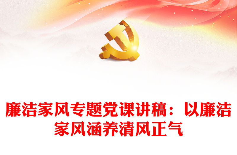 精选廉洁家风专题党课讲稿:以廉洁家风涵养清风正气