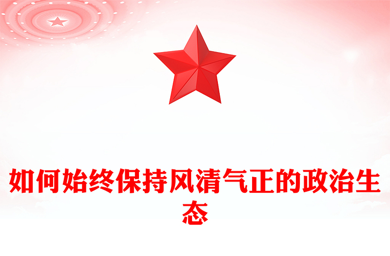 精选如何始终保持风清气正的政治生态PPT简洁精美严肃党内政治生活净化党内政治生态党课课件(讲稿)