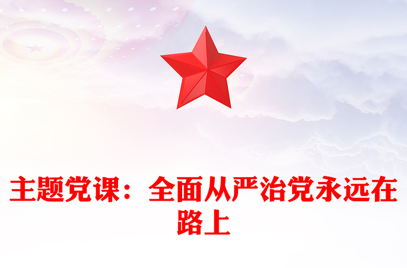 通用主题党课:全面从严治党永远在路上