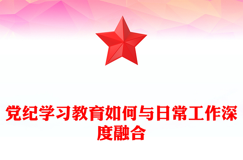 精选党纪学习教育如何与日常工作深度融合PPT红色简洁党纪学习专题课件(讲稿)