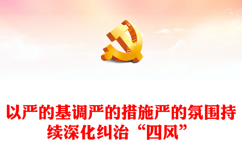 优质以严的基调严的措施严的氛围持续深化纠治“四风”PPT大气精美风党员干部学习教育专题党课课件(讲稿)