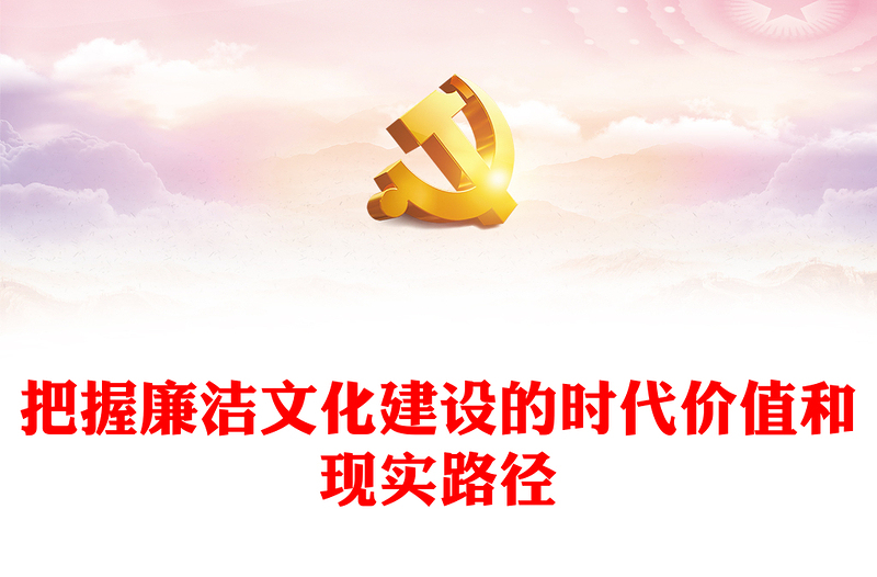 精选把握廉洁文化建设的时代价值和现实路径PPT党政风党员干部学习教育专题党课(讲稿)