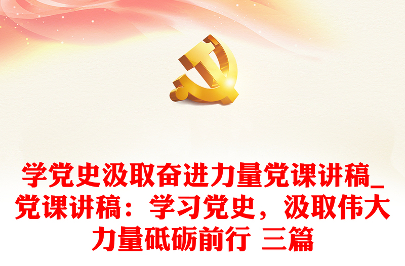 全新学党史汲取奋进力量党课讲稿_党课讲稿:学习党史,汲取伟大力量砥砺前行 三篇