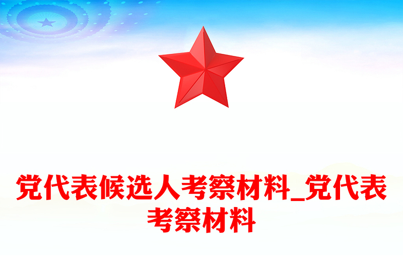 优质党代表候选人考察材料_党代表考察材料