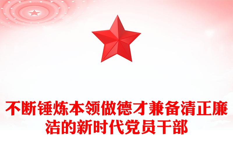 全新不断锤炼本领做德才兼备清正廉洁的新时代党员干部PPT党课(讲稿)