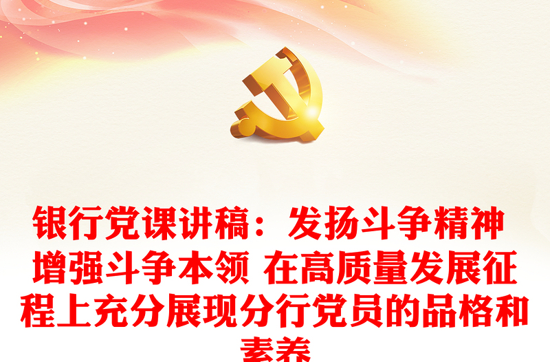 优质银行党课讲稿:发扬斗争精神 增强斗争本领 在高质量发展征程上充分展现分行党员的品格和素养