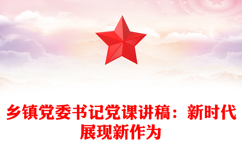 精选乡镇党委书记党课讲稿:新时代展现新作为