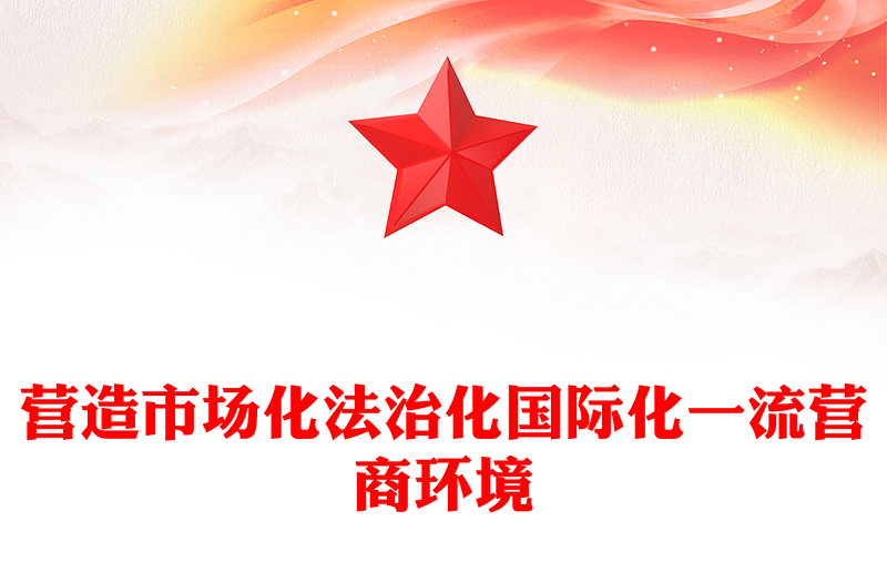 精选营造市场化法治化国际化一流营商环境PPT红色精美优化营商环境课件(讲稿)