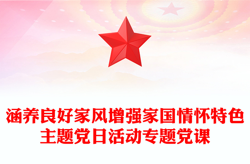 全新涵养良好家风增强家国情怀特色主题党日活动专题党课