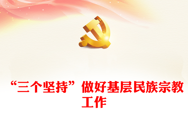 精选乡镇民族工作PPT大气简洁“三个坚持”做好基层民族宗教工作党课下载(讲稿)