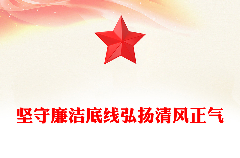 精选廉政建设党课PPT坚守廉洁底线弘扬清风正气课件下载(讲稿)