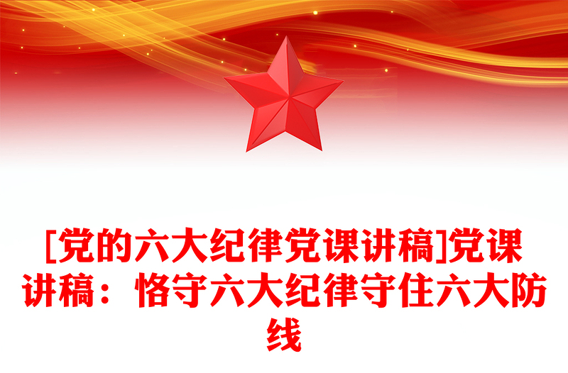 精品[党的六大纪律党课讲稿]党课讲稿：恪守六大纪律守住六大防线