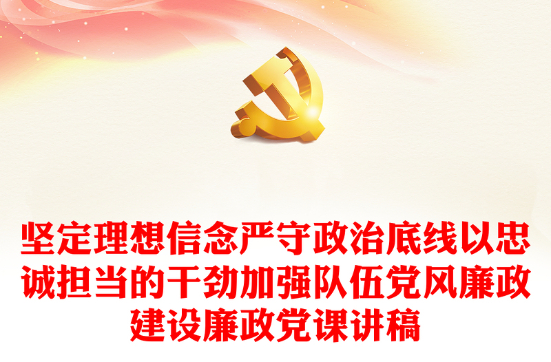精选坚定理想信念严守政治底线以忠诚担当的干劲加强队伍党风廉政建设廉政党课讲稿