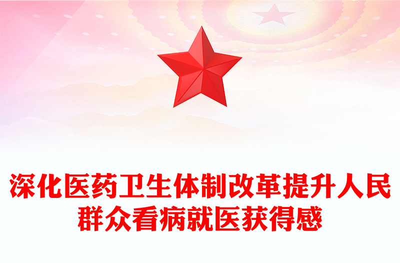 优质深化医药卫生体制改革提升人民群众看病就医获得感PPT模板(讲稿)