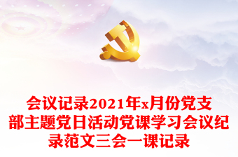 通用会议记录2021年x月份党支部主题党日活动党课学习会议纪录范文三会一课记录
