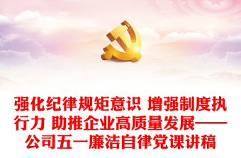 精选强化纪律规矩意识 增强制度执行力 助推企业高质量发展——公司五一廉洁自律党课讲稿