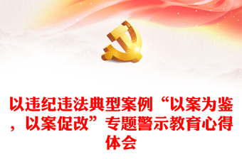 实用以违纪违法典型案例“以案为鉴，以案促改”专题警示教育心得体会