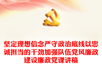 精选坚定理想信念严守政治底线以忠诚担当的干劲加强队伍党风廉政建设廉政党课讲稿