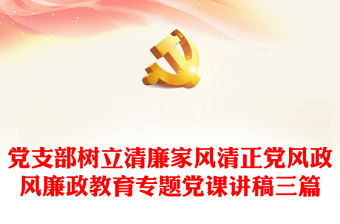 精品党支部树立清廉家风清正党风政风廉政教育专题党课讲稿三篇