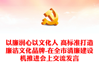 优质以廉润心以文化人 高标准打造廉洁文化品牌-在全市清廉建设机推进会上交流发言