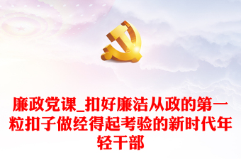 通用廉政党课_扣好廉洁从政的第一粒扣子做经得起考验的新时代年轻干部