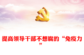 实用提高领导干部不想腐的“免疫力”PPT红色简洁基层党组织党支部反腐倡廉党风廉政建设微党课课件(讲稿)
