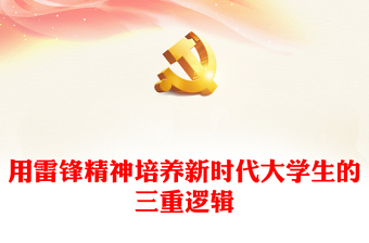 优质用雷锋精神培养新时代大学生的三重逻辑PPT大气精美风党员干部学习教育专题党课课件(讲稿)