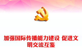 优秀全面开展国际传播能力 着力促进文明交流互鉴ppt简洁大气贯彻落实习近平新时代文化思想党组织微党课(讲稿)