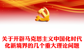 优质关于开辟马克思主义中国化时代化新境界的几个重大理论问题PPT大气党建风深入开展学习习近平新时代中国特色社会主义思想主题教育专题党课课件(讲稿)