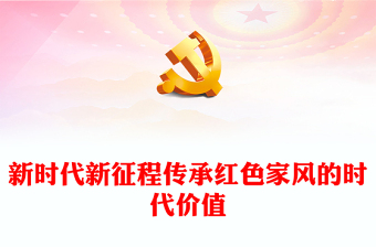 优质深刻领悟新时代新征程传承红色家风的时代价值ppt简洁实用讲好家风故事党课(讲稿)