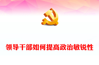 精选领导干部如何提高政治敏锐性PPT党课课件(讲稿)