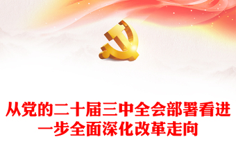 精选从党的二十届三中全会部署看进一步全面深化改革走向微党课PPT下载(讲稿)